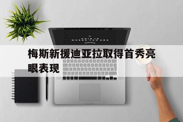 皇冠体育登录-梅斯新援迪亚拉取得首秀亮眼表现